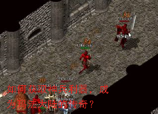 如何获取神兵利器,成为玛法大陆的传奇? 如何获取神兵利器,成为玛法大陆的传奇?