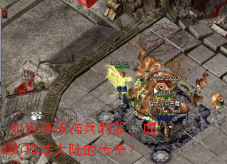 如何获取神兵利器,成为玛法大陆的传奇? 如何获取神兵利器,成为玛法大陆的传奇?