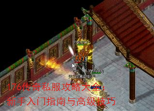 176传奇私服攻略大全:新手入门指南与高级技巧 176传奇私服攻略大全:新手入门指南与高级技巧