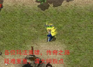 各位玛法英雄,传奇之路疑难重重,请大师指点 各位玛法英雄,传奇之路疑难重重,请大师指点