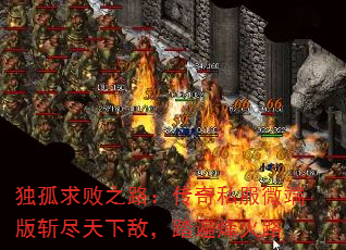 独孤求败之路:传奇私服微端版斩尽天下敌,踏遍烽火路 独孤求败之路:传奇私服微端版斩尽天下敌,踏遍烽火路