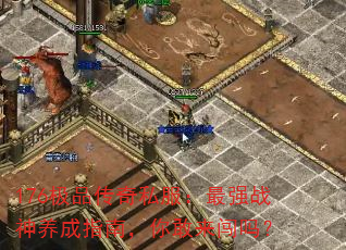 176极品传奇私服:最强战神养成指南,你敢来闯吗? 176极品传奇私服:最强战神养成指南,你敢来闯吗?