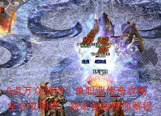 0点万众期待!单职业传奇攻略全方位剖析,独家秘籍等你解锁 0点万众期待!单职业传奇攻略全方位剖析,独家秘籍等你解锁