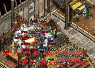 0点万众期待!单职业传奇攻略全方位剖析,独家秘籍等你解锁 0点万众期待!单职业传奇攻略全方位剖析,独家秘籍等你解锁