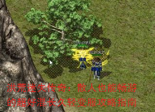 洪荒迷失传奇:散人也能畅游的超好混长久轻变服攻略指南 洪荒迷失传奇:散人也能畅游的超好混长久轻变服攻略指南