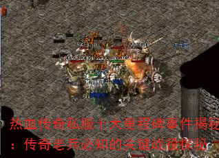 热血传奇私服十大里程碑事件揭秘:传奇老兵必知的关键战役探秘 热血传奇私服十大里程碑事件揭秘:传奇老兵必知的关键战役探秘