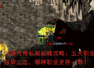 九游传奇私服巅峰攻略:五大职业强势出击,哪种职业更胜一筹? 九游传奇私服巅峰攻略:五大职业强势出击,哪种职业更胜一筹?