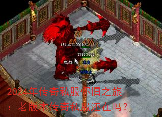 2024年传奇私服怀旧之旅:老版本传奇私服还在吗? 2024年传奇私服怀旧之旅:老版本传奇私服还在吗?