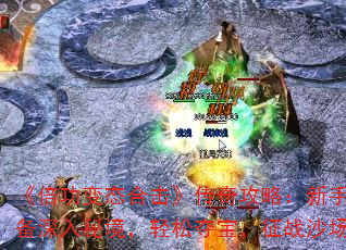 《倍功变态合击》传奇攻略:新手必备深入秘境,轻松夺宝,征战沙场! 《倍功变态合击》传奇攻略:新手必备深入秘境,轻松夺宝,征战沙场!