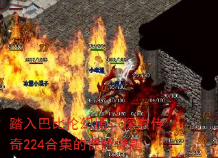 踏入巴比伦幻境:探索传奇224合集的惊险谜题 踏入巴比伦幻境:探索传奇224合集的惊险谜题