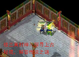 楼兰真封神:探寻上古秘境,解答传说之谜 楼兰真封神:探寻上古秘境,解答传说之谜