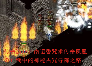 传奇游戏:南诏香咒术传奇凤凰の亡镯中的神秘古咒寻踪之路 传奇游戏:南诏香咒术传奇凤凰の亡镯中的神秘古咒寻踪之路