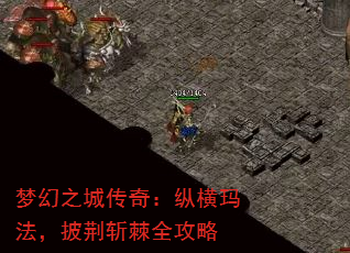 梦幻之城传奇:纵横玛法,披荆斩棘全攻略 梦幻之城传奇:纵横玛法,披荆斩棘全攻略