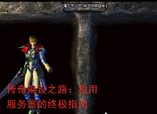 传奇架设之路:租用服务器的终极指南 传奇架设之路:租用服务器的终极指南