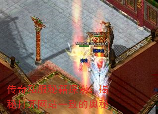 传奇私服秘籍探索:揭秘打开网站一致的奥秘 传奇私服秘籍探索:揭秘打开网站一致的奥秘