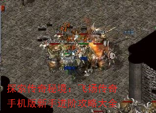 探索传奇秘境:飞扬传奇手机版新手进阶攻略大全 探索传奇秘境:飞扬传奇手机版新手进阶攻略大全