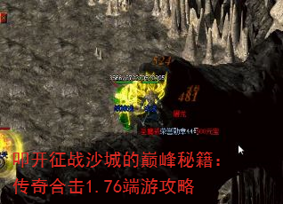 叩开征战沙城的巅峰秘籍:传奇合击1.76端游攻略 叩开征战沙城的巅峰秘籍:传奇合击1.76端游攻略