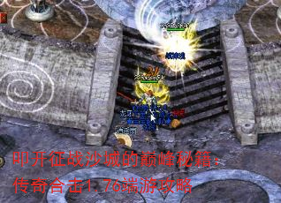 叩开征战沙城的巅峰秘籍:传奇合击1.76端游攻略 叩开征战沙城的巅峰秘籍:传奇合击1.76端游攻略