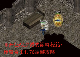 叩开征战沙城的巅峰秘籍:传奇合击1.76端游攻略 叩开征战沙城的巅峰秘籍:传奇合击1.76端游攻略