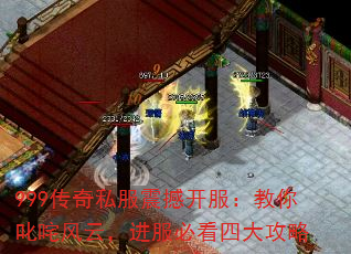 999传奇私服震撼开服:教你叱咤风云,进服必看四大攻略 999传奇私服震撼开服:教你叱咤风云,进服必看四大攻略