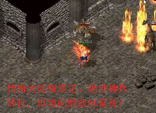 传奇大陆奇遇记:绝世神兵降世,谁将问鼎武林至尊? 传奇大陆奇遇记:绝世神兵降世,谁将问鼎武林至尊?