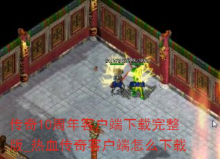 传奇10周年客户端下载完整版_热血传奇客户端怎么下载 传奇10周年客户端下载完整版_热血传奇客户端怎么下载