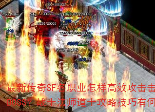 最新传奇SF各职业怎样高效攻击击败千年树妖BOSS?战士法师道士攻略技巧有何不同? 最新传奇SF各职业怎样高效攻击击败千年树妖BOSS?战士法师道士攻略技巧有何不同?