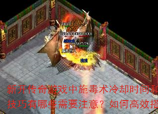 新开传奇游戏中施毒术冷却时间和实战使用技巧有哪些需要注意?如何高效搭配技能? 新开传奇游戏中施毒术冷却时间和实战使用技巧有哪些需要注意?如何高效搭配技能?