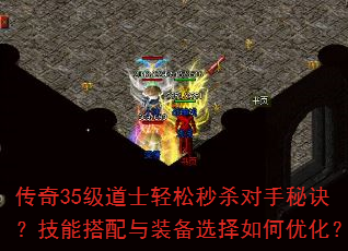 传奇35级道士轻松秒杀对手秘诀?技能搭配与装备选择如何优化? 传奇35级道士轻松秒杀对手秘诀?技能搭配与装备选择如何优化?