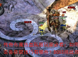传奇布魔热血私服玩家必看:如何快速提升战力?装备获取技巧有哪些?BOSS挑战攻略怎么破? 传奇布魔热血私服玩家必看:如何快速提升战力?装备获取技巧有哪些?BOSS挑战攻略怎么破?