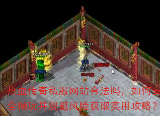 热血传奇私服网站合法吗,如何安全畅玩并规避风险获取实用攻略? 热血传奇私服网站合法吗,如何安全畅玩并规避风险获取实用攻略?