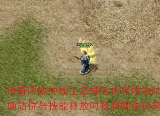 传奇团战中战士怎样保护后排法师?正确站位与技能释放时机有哪些诀窍? 传奇团战中战士怎样保护后排法师?正确站位与技能释放时机有哪些诀窍?
