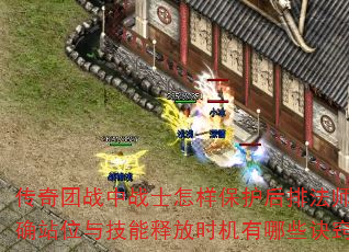 传奇团战中战士怎样保护后排法师?正确站位与技能释放时机有哪些诀窍? 传奇团战中战士怎样保护后排法师?正确站位与技能释放时机有哪些诀窍?