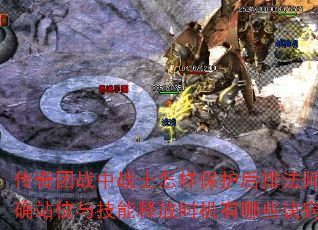 传奇团战中战士怎样保护后排法师?正确站位与技能释放时机有哪些诀窍? 传奇团战中战士怎样保护后排法师?正确站位与技能释放时机有哪些诀窍?