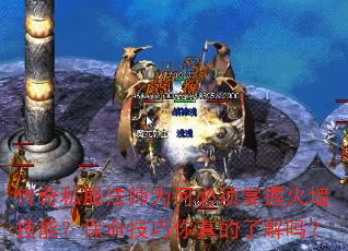 传奇私服法师为何必须掌握火墙技能?保命技巧你真的了解吗? 传奇私服法师为何必须掌握火墙技能?保命技巧你真的了解吗?