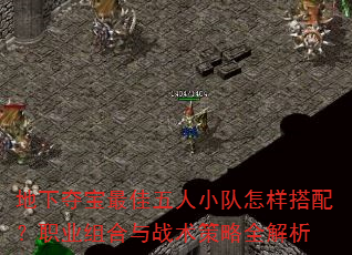 地下夺宝最佳五人小队怎样搭配?职业组合与战术策略全解析 地下夺宝最佳五人小队怎样搭配?职业组合与战术策略全解析