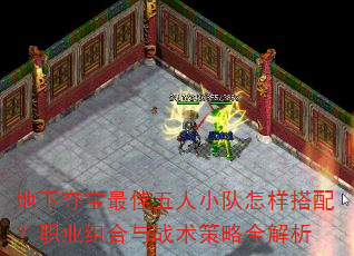 地下夺宝最佳五人小队怎样搭配?职业组合与战术策略全解析 地下夺宝最佳五人小队怎样搭配?职业组合与战术策略全解析