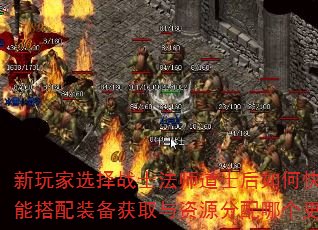 新玩家选择战士法师道士后如何快速提升实力?技能搭配装备获取与资源分配哪个更应优先关注? 新玩家选择战士法师道士后如何快速提升实力?技能搭配装备获取与资源分配哪个更应优先关注?