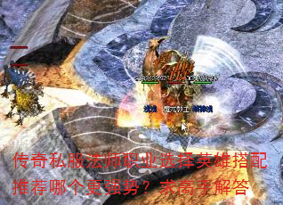 传奇私服法师职业选择英雄搭配推荐哪个更强势?求高手解答 传奇私服法师职业选择英雄搭配推荐哪个更强势?求高手解答