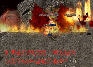 如何在传奇游戏中高效提升心法等级并避免走弯路? 如何在传奇游戏中高效提升心法等级并避免走弯路?