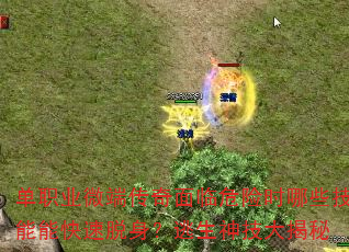 单职业微端传奇面临危险时哪些技能能快速脱身?逃生神技大揭秘 单职业微端传奇面临危险时哪些技能能快速脱身?逃生神技大揭秘