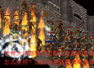 传奇大神都难寻的影刃双煞和玄冰龙魂怎么获得?顶级装备搭配攻略分享? 传奇大神都难寻的影刃双煞和玄冰龙魂怎么获得?顶级装备搭配攻略分享?