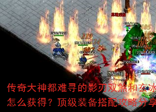 传奇大神都难寻的影刃双煞和玄冰龙魂怎么获得?顶级装备搭配攻略分享? 传奇大神都难寻的影刃双煞和玄冰龙魂怎么获得?顶级装备搭配攻略分享?