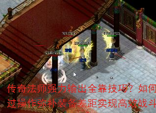 传奇法师强力输出全靠技巧?如何通过操作弥补装备差距实现高效战斗? 传奇法师强力输出全靠技巧?如何通过操作弥补装备差距实现高效战斗?