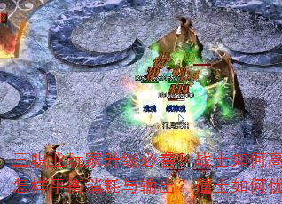 三职业玩家升级必看?战士如何高效提升战力?法师怎样平衡消耗与输出?道士如何优化辅助与生存? 三职业玩家升级必看?战士如何高效提升战力?法师怎样平衡消耗与输出?道士如何优化辅助与生存?