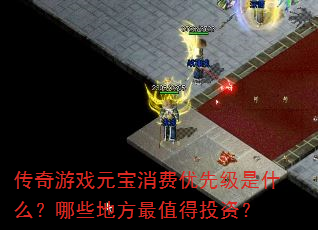 传奇游戏元宝消费优先级是什么?哪些地方最值得投资? 传奇游戏元宝消费优先级是什么?哪些地方最值得投资?