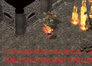 传奇私服中哪类BOSS最难击杀?深度剖析顶级怪物挑战技巧与实战策略 传奇私服中哪类BOSS最难击杀?深度剖析顶级怪物挑战技巧与实战策略
