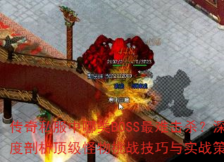 传奇私服中哪类BOSS最难击杀?深度剖析顶级怪物挑战技巧与实战策略 传奇私服中哪类BOSS最难击杀?深度剖析顶级怪物挑战技巧与实战策略