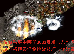 传奇私服中哪类BOSS最难击杀?深度剖析顶级怪物挑战技巧与实战策略 传奇私服中哪类BOSS最难击杀?深度剖析顶级怪物挑战技巧与实战策略