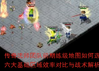 传奇法师团队前期练级地图如何选?六大基础区域效率对比与战术解析 传奇法师团队前期练级地图如何选?六大基础区域效率对比与战术解析